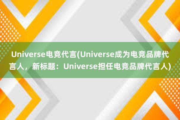 Universe电竞代言(Universe成为电竞品牌代言人，新标题：Universe担任电竞品牌代言人)