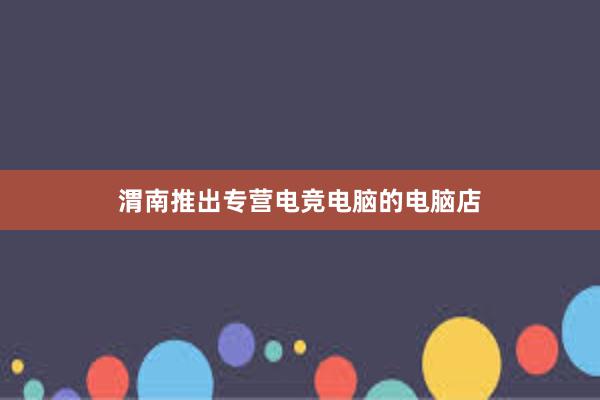 渭南推出专营电竞电脑的电脑店