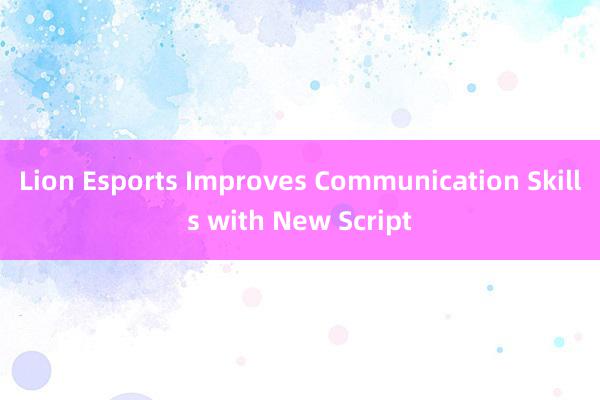 Lion Esports Improves Communication Skills with New Script